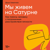 . Мы живем на Сатурне: Как помочь человеку с пограничным расстройством личности