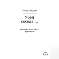 Андрей Ланиус. Убей соседа… Хроника недавнего времени