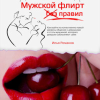 . Мужской флирт без правил. Как выйти на качественно новый уровень общения с девушками и стать мужчиной, которого девушки соблазняют сами