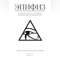 . Эпифиз – маленькая железа огромных человеческих возможностей. Новая психология подсознания