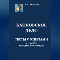 Сергей Каледин. Банковское дело. Тесты с ответами к теме № 4 «Кредитные операции»