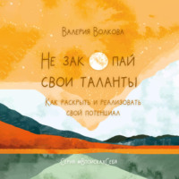 . Не закопай свои таланты. Как раскрыть и реализовать свой потенциал