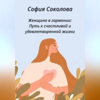 . Женщина в гармонии. Путь к счастливой и удовлетворенной жизни