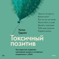 . Токсичный позитив. Как перестать подавлять негативные эмоции и оставаться искренними с собой