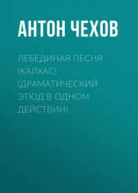 Антон Чехов. Лебединая песня (Калхас) (драматический этюд в одном действии)