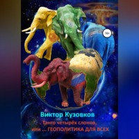 Виктор Владимирович Кузовков. Танго четырех слонов, или… Геополитика для всех