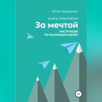. За мечтой. Книга-практикум. Инструкция по реализации целей