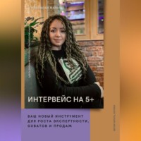Мария Трофимова. Интервейс на 5+. Как провести интервью с клиентом и получить многофункциональный кейс-отзыв для продвижения бизнеса