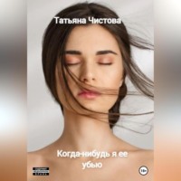 Татьяна Чистова. Когда-нибудь я ее убью