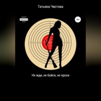 Татьяна Чистова. Не жди, не бойся, не проси
