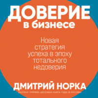 Дмитрий Норка. Доверие в бизнесе: Новая стратегия успеха в эпоху тотального недоверия