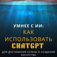 . Умнее с ИИ: Как использовать ChatGPT для достижения успеха и создания богатства