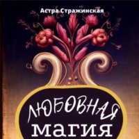 . Любовная магия. Магические практики, знания и ритуалы для привлечения любви