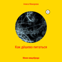 Алиса Макарова. Как дёшево питаться. Меню нищеброда