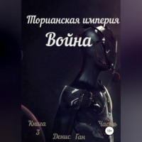 Денис Ган. Торианская империя. Война. Книга 3 Часть 1