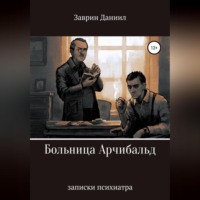 . Больница Арчибальд. Записки психиатра