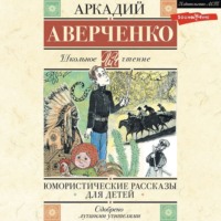Аркадий Аверченко. Юмористические рассказы для детей
