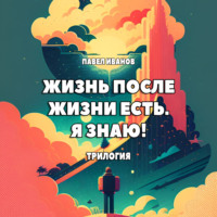 . Жизнь после жизни есть. Я знаю! Трилогия