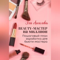 . BEAUTY-мастер на миллион. Пошаговый план заработка для бьюти-мастера