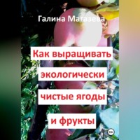 Галина Магазева. Как выращивать экологически чистые ягоды и фрукты