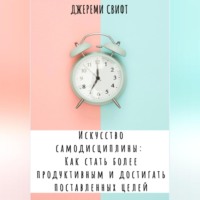 . Искусство самодисциплины: Как стать более продуктивным и достигать поставленных целей