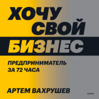 Артем Вахрушев. Хочу свой бизнес. Предприниматель за 72 часа.