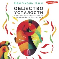 . Общество усталости. Негативный опыт в эпоху чрезмерного позитива