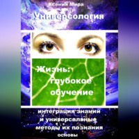 Ксения Мира. Универсология. Жизнь: глубокое обучение. Интеграция знаний и универсальные методы их познания. Основы