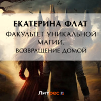 Екатерина Флат. Факультет уникальной магии. Возвращение домой