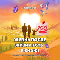 . Жизнь после жизни есть. Я знаю! 100 вопросов и ответов про потусторонний мир
