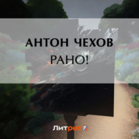 Антон Чехов. Рано!