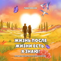 . Жизнь после жизни есть. Я знаю! Путешествие скептика в потусторонний мир