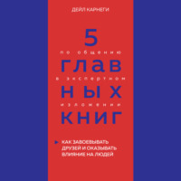 . 5 главных книг по общению в экспертном изложении. Книга 2. Как завоевывать друзей и оказывать влияние на людей – Дейл Карнеги