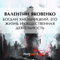 . Богдан Хмельницкий. Его жизнь и общественная деятельность