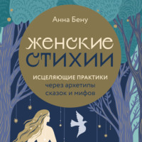 . Женские стихии. Исцеляющие практики через архетипы сказок и мифов