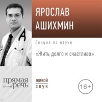 Ярослав Ашихмин. Лекция «Жить долго и счастливо»