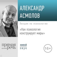 . Лекция «Как психология конструирует миры»