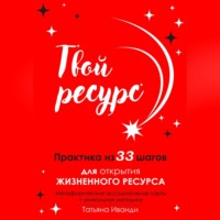 . Твой ресурс. Практика из 33 шагов для открытия жизненного ресурса. Метафорические ассоциативные карты+уникальная методика