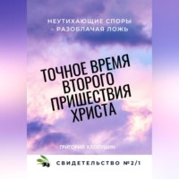 Григорий Михайлович Хлопушин. Точное время второго пришествия Христа. Свидетельство 2. Часть 1. Неутихающие споры – разоблачая ложь
