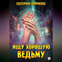 Екатерина Николаевна Широкова. Ищу хорошую ведьму