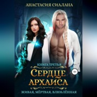 Анастасия Сиалана. Живая, мертвая, влюбленная. Сердце Архаиса