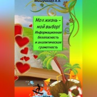 Анна Владимировна Мишучкова. Моя жизнь – мой выбор! Информационная безопасность и аналитическая грамотность