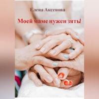 Елена Михайловна Аксенова. Моей маме нужен зять!
