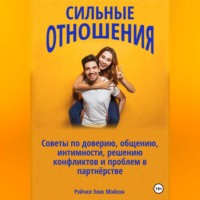 . Сильные отношения: Советы по доверию, общению, интимности, решению конфликтов и проблем в партнёрстве