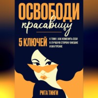 . Освободи красавицу. Пять ключей к тому, как изменить себя в лучшую сторону внешне и внутренне