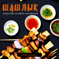 . Шашлык. Искусство готовить на мангале