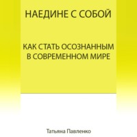 Татьяна Павленко. Наедине с собой. Как стать осознанным в современном мире