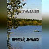 Татьяна Слепова. Прощай, Эммаус!