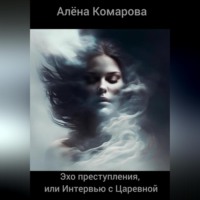 Алёна Александровна Комарова. Эхо преступления, или Интервью с Царевной