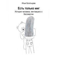 . Есть только миг. История человека, мечтавшего о бессмертии